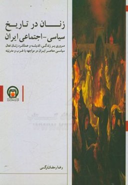 زنان در تاریخ سیاسی - اجتماعی ایران: مروری بر زندگی، اندیشه و عملکرد زنان فعال سیاسی معاصر ایران در مواجهه با غرب و مدرنیته