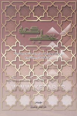 خطیب کعبه: شرح خطبه نورانی قمر منیر بنی‌هاشم علیه‌السلام بر فراز کعبه در یوم الترویه سال 60 قمری