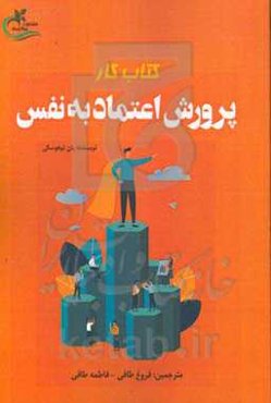 کتاب کار پرورش اعتماد به نفس: چگونه اعتماد به نفس خود را پرورش و ارتقا دهیم تا به موفقیت و تعالی دست یابیم