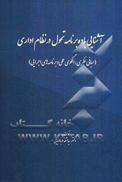 آشنایی با ده برنامه تحول در نظام اداری (مبانی نظری، الگوی علمی و برنامه‌های اجرایی)
