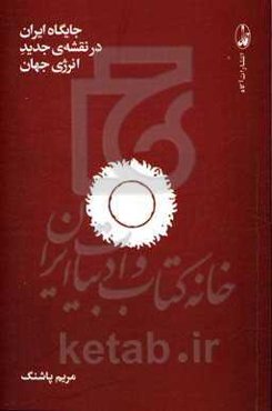 جایگاه ایران در نقشه‌ی جدید انرژی جهان