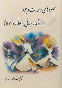 جلوه‌های وحدت وجود در اشعار سنائی، عطار و مولانا