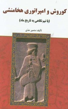 کوروش و امپراتوری هخامنشی (با نیم‌نگاهی به تاریخ ماد)