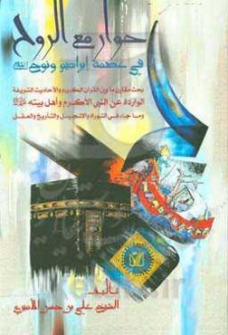 حوار مع‌الروح: فی عصمه ابراهیم و نوح (ع) بحث مقارن مابین القرآن الکریم و الاحادیث الشریفه الوارده عن النبی الاکرم و اهل بیته (ع) و ما جاء فی‌التواره و