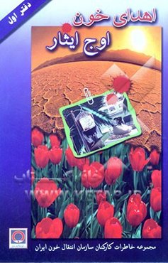 اهدای خون اوج ایثار: مجموعه خاطرات کارکنان سازمان انتقال خون ایران در دوران 8 سال دفاع مقدس