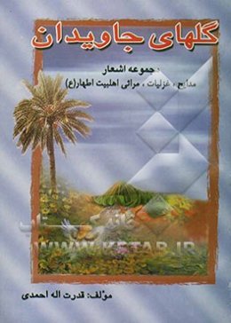 گلهای جاویدان: مجموعه اشعار، مدایح، غزلیات، مراثی، نوحه سینه‌زنی در وصف اهلبیت اطهار