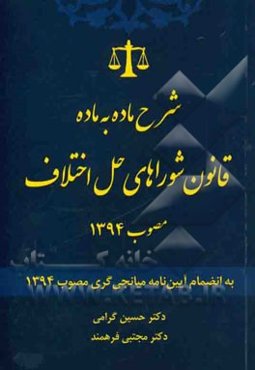 شرح ماده به ماده قانون شوراهای حل اختلاف مصوب 1394: به انضمام آیین‌نامه میانجی‌گری مصوب 1394