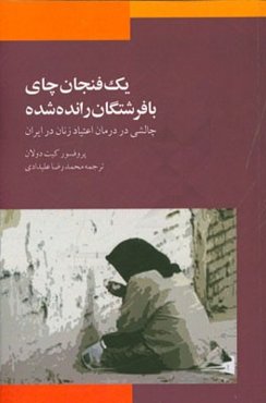 یک فنجان چای با فرشتگان رانده شده (چالشی در درمان اعتیاد زنان در ایران)