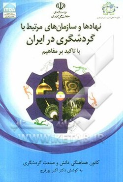 نهادها و سازمان‌های مرتبط با گردشگری در ایران: با تاکید بر مفاهیم کانون هماهنگی دانش و صنعت گردشگری