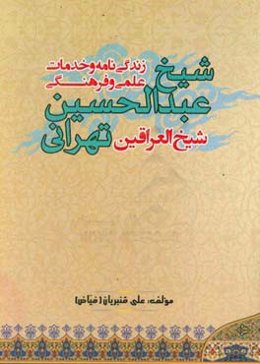 زندگی‌نامه و خدمات علمی و فرهنگی شیخ عبدالحسین تهرانی (شیخ‌العراقین)