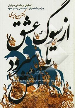 از سوگ عشق تا سرود آتش (تحلیلی بر داستان سیاوش): ویژه دانشجویان کارشناس ارشد و عموم