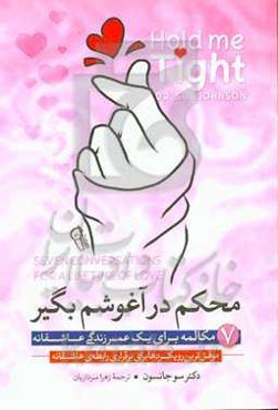 محکم در آغوشم بگیر «هفت مکالمه برای یک عمر زندگی عاشقانه » «موفق ترین رویکردها برای برقراری رابطه‌ی عاشقانه»