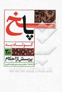 پاسخ کوتاه به 300 پرسش از احکام: حضرت آیت‌الله العظمی آقای حاج شیخ لطف‌الله صافی گلپایگانی