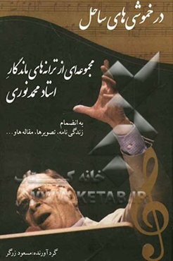 در خموشی‌های ساحل: مجموعه‌ای از ترانه‌های ماندگار استاد محمد نوری به انضام زندگی‌نامه، تصویرها،...