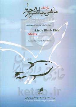 ملاقات ماهی سیاه کوچولو و جاناتان مرغ دریایی: چهارده قطعه برای پیانو چهاردستی به همراه داستان کوتاه = when the little black fish meets Jonathan the Seagull...
