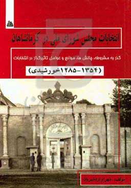 انتخابات مجلس شورای ملی در کرمانشاهان (1354 - 1285 خورشیدی): گذر به مشروطه، چالش‌ها، موانع و عوامل تاثیرگذار در انتخابات