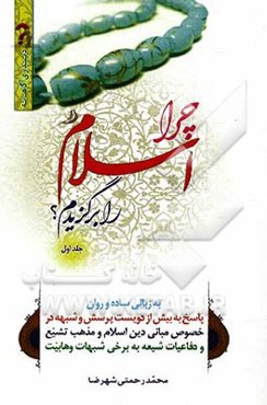 چرا اسلام را برگزیدم؟: به زبانی ساده و روان، پاسخ به بیش از دویست پرسش و شبهه در خصوص مبانی دین اسلام و مذهب تشیع و دفاعیات شیعه به برخی شبهات وهابیت