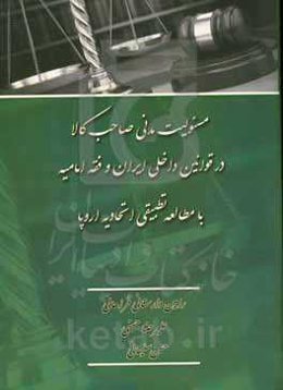 مسئولیت مدنی صاحب کالا در قوانین داخلی ایران و فقه امامیه با مطالعه تطبیقی اتحادیه اروپا