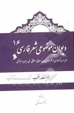 دیوان موضوعی شعر فارسی: طبقه‌بندی شعر فارسی از نظر مضامین دینی، عرفانی، اخلاقی - ملی، سیاسی و اجتماعی): غربت، قلب