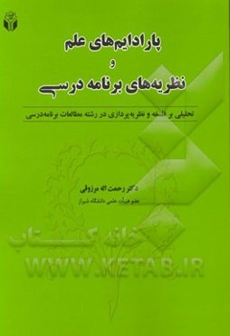 پارادایم‌های علم و نظریه‌های برنامه درسی: تحلیلی بر فلسفه و نظریه‌پردازی در رشته مطالعات برنامه درسی
