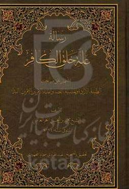 رساله عله خلق الکافر: یشتمل علی مباحث الطینه، الاراده و المشیه، القضاء و القدر، الامر بین الامرین، البداء