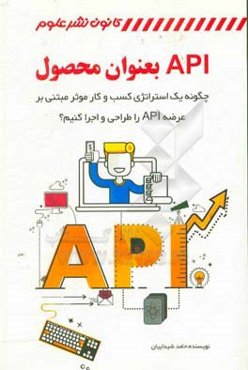 API بعنوان محصول: چگونه یک استراژی کسب و کار موثر مبتنی بر عرضه API را طراحی و اجرا کنیم؟