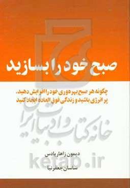 صبح خود را بسازید: چگونه هر صبح بهره‌وری خود را افزایش دهید، پرانرژی باشید و زندگی فوق‌العاده ایجاد کنید