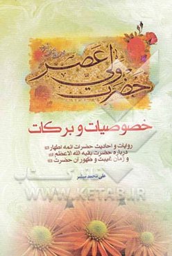 خصوصیات و برکات حضرت ولی عصر (ع): روایات و احادیث حضرات ائمه اطهار (ع) درباره حضرت بقیه‌الله الاعظم (عج) و زمان غیبت و ظهور آن حضرت