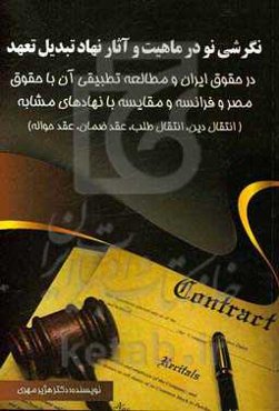 نگرشی نو در ماهیت و آثار نهاد تبدیل تعهد: در حقوق ایران و مطالعه تطبیقی آن با حقوق مصر و فرانسه و مقایسه با نهادی مشابه (انتقال دین، انتقال طلب، عقد ض