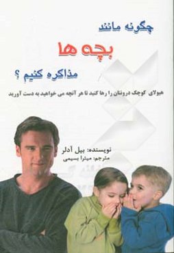 چگونه مانند بچه‌ها مذاکره کنیم: هیولای کوچک درونتان را رها کنید تا هر آنچه می‌خواهید به دست آورید