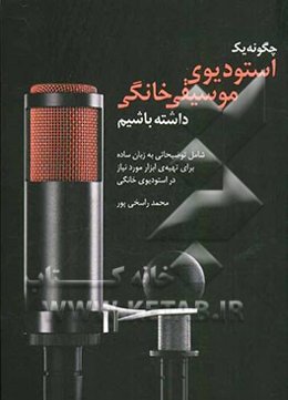 چگونه یک استودیوی موسیقی خانگی داشته باشیم شامل: توضیحاتی به زبان ساده برای تهیه‌ی ابزار مورد نیاز در استودیوی موسیقی خانگی