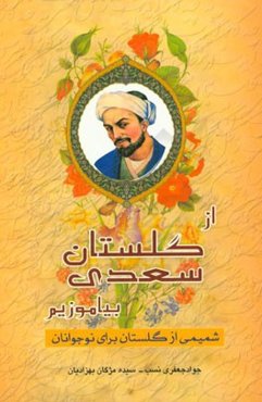 از گلستان سعدی بیاموزیم (شمیمی از گلستان برای نوجوانان)