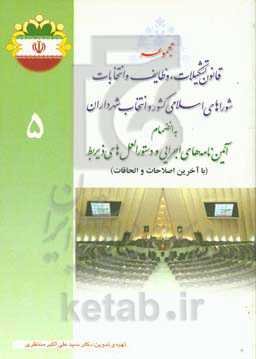 مجموعه قانون تشکیلات، وظایف و انتخابات شوراهای اسلامی کشور و انتخاب شهرداران و آیین‌نامه‌های اجرایی و دستورالعمل‌های ذیربط با آخرین اصلاحات و الحاقات