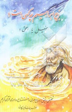 ذبیح ابراهیم چه کسی است؟ اسمعیل یا اسحق؟ حقیقت چیست؟ آیا راهی برای داوری قطعی وجود دارد؟ ...