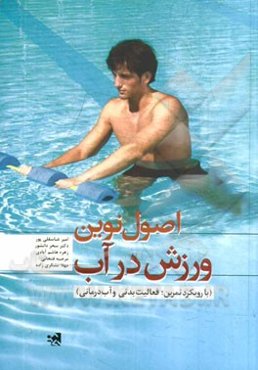 اصول نوین ورزش در آب (با رویکرد تمرین، فعالیت بدنی و آب‌درمانی)