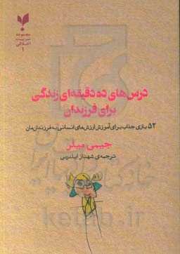 درس‌های ده دقیقه‌ای زندگی برای فرزندان: 52 بازی جذاب برای آموزش ارزش‌های انسانی به فرزندان‌مان