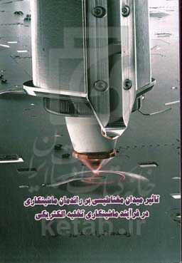 تاثیر میدان مغناطیسی بر راندمان ماشین‌کاری در فرآیند ماشین‌کاری تخلیه الکتریکی