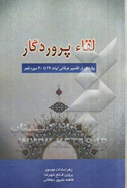 لقاء پروردگار: پژوهشی در تفسیر عرفانی آیات 27 تا 30 سوره فجر "یا ایتها النفس المطمئنه ارجعی الی ربک راضیه مرضیه فادخلی فی عبادی وادخلی جنتی"