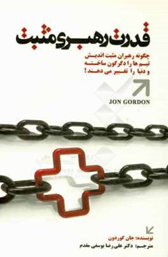 قدرت رهبری مثبت: چرا و چگونه رهبران مثبت‌اندیش، تیم‌ها وسازمان‌ها را دگرگون می‌کنند و دنیا را تغییر می‌دهند؟