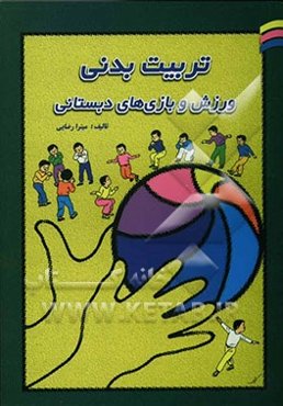 تربیت بدنی، ورزش و بازیهای دبستانی (با معرفی بازیها و کاربرد وسیع آن در تمام مقاطع)