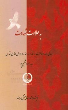 به حلاوت شهادت: زندگی‌نامه و خاطرات رزمنده پرستار سیده زهرا شفیع‌پور در دوران دفاع مقدس