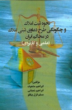 نحوه ثبت املاک و چگونگی طرح دعاوی ثبتی املاک در محاکم ایران (علمی و کاربردی)