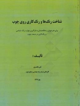 شناخت رنگ‌ها و رنگ‌کاری روی چوب: برای هنرجویان و علاقه‌مندان به فراگیری مهارت رنگ‌شناسی و رنگ‌کاری در صنعت چوب