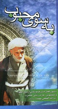 به سوی محبوب: دستورالعملها و رهنمودهایی از شیخ الفقها و المجتهدین، عارف ربانی حضرت آیه الله العظمی بهجت مدظله العالی