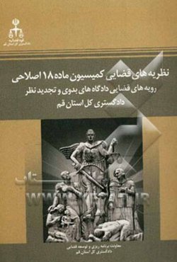 نظریه‌های قضائی کمیسیون ماده 18 اصلاحی (رویه‌های قضائی دادگاه‌های بدوی و تجدید نظر دادگستری کل استان قم)