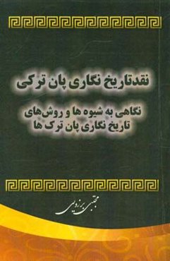 نقد تاریخ‌نگاری پان‌ترکی: نگاهی به شیوه‌ها و روش‌های تاریخ‌نگاری پان‌ترک‌ها
