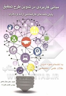 مبانی کاربردی در تدوین طرح تحقیق پایان‌نامه‌های کارشناسی ارشد و دکترا: به انضمام نحوه تدوین مقالات علمی - تخصصی
