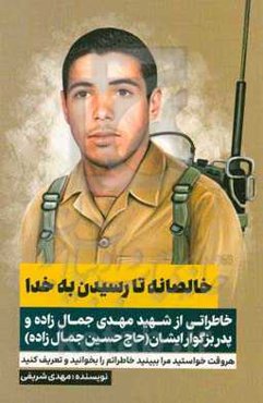 خالصانه تا رسیدن به خدا: خاطراتی از شهید مهدی جمال‌زاده و پدر بزرگوار ایشان (حاج‌حسین جمال‌زاده) ...