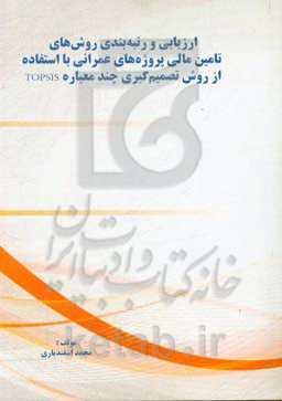 ارزیابی و رتبه‌بندی روش‌های تامین مالی پروژه‌های عمرانی با استفاده از روش تصمیم‌گیری چند معیاره TOPSIS