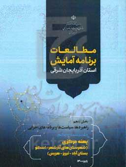 مطالعات برنامه آمایش استان آذربایجان شرقی بخش پنجم: راهبردها، سیاست‌ها و برنامه‌های اجرائی: پهنه مرکزی (شهرستان‌های آذرشهر - اسکو - بستان‌آباد - تبریز - هریس)